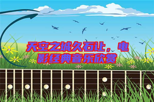 天空之城久石讓，電影經(jīng)典音樂欣賞