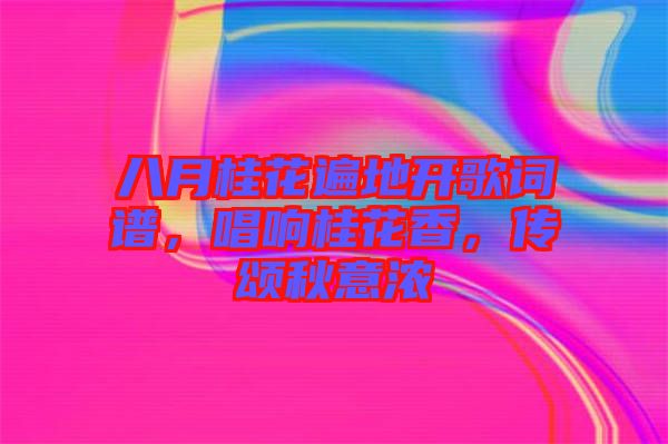 八月桂花遍地開歌詞譜，唱響桂花香，傳頌秋意濃