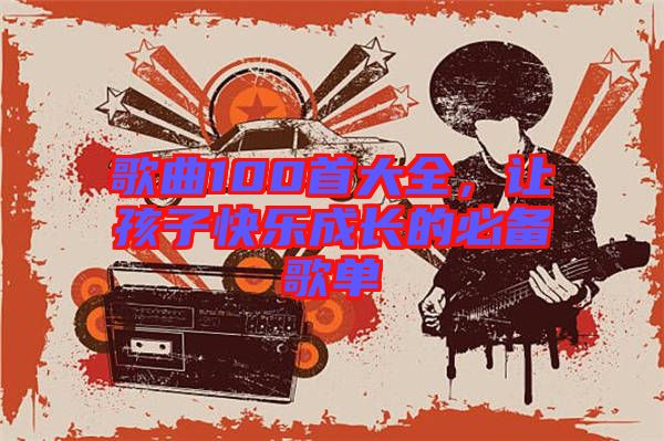 歌曲100首大全，讓孩子快樂成長的必備歌單
