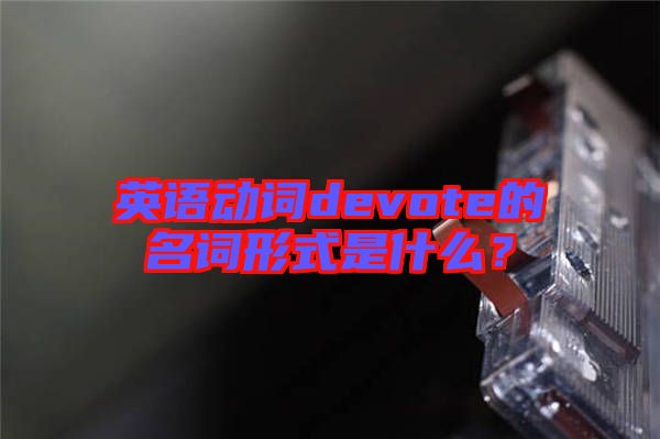 英語動詞devote的名詞形式是什么？