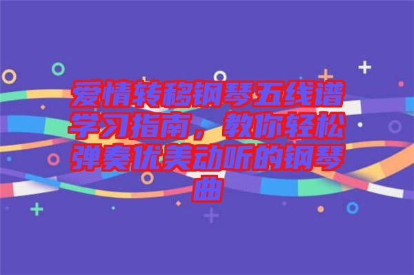 愛情轉移鋼琴五線譜學習指南，教你輕松彈奏優(yōu)美動聽的鋼琴曲