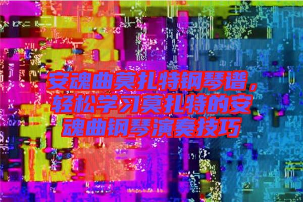 安魂曲莫扎特鋼琴譜，輕松學(xué)習(xí)莫扎特的安魂曲鋼琴演奏技巧