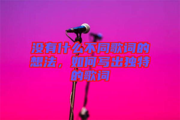 沒(méi)有什么不同歌詞的想法，如何寫(xiě)出獨(dú)特的歌詞