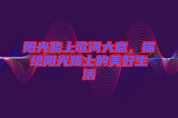 陽(yáng)光路上歌詞大意，描繪陽(yáng)光路上的美好生活
