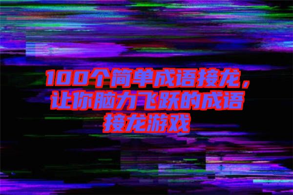 100個簡單成語接龍，讓你腦力飛躍的成語接龍游戲
