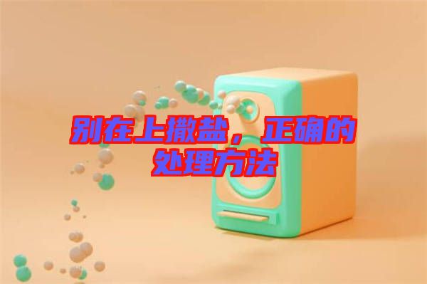 別在上撒鹽，正確的處理方法