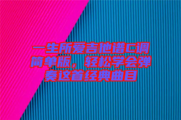 一生所愛吉他譜C調簡單版，輕松學會彈奏這首經典曲目
