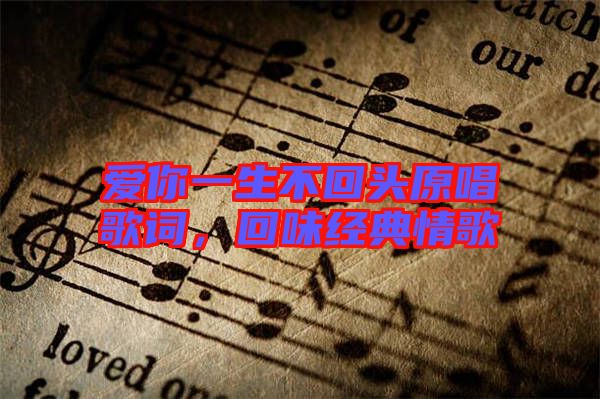 愛(ài)你一生不回頭原唱歌詞，回味經(jīng)典情歌