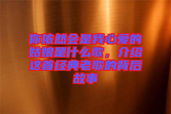 你依然會是我心愛的姑娘是什么歌，介紹這首經(jīng)典老歌的背后故事