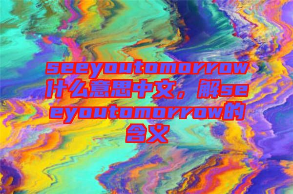 seeyoutomorrow什么意思中文，解seeyoutomorrow的含義