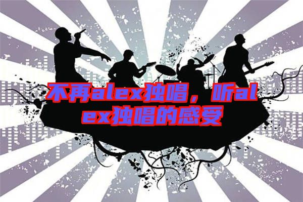 不再alex獨唱，聽alex獨唱的感受