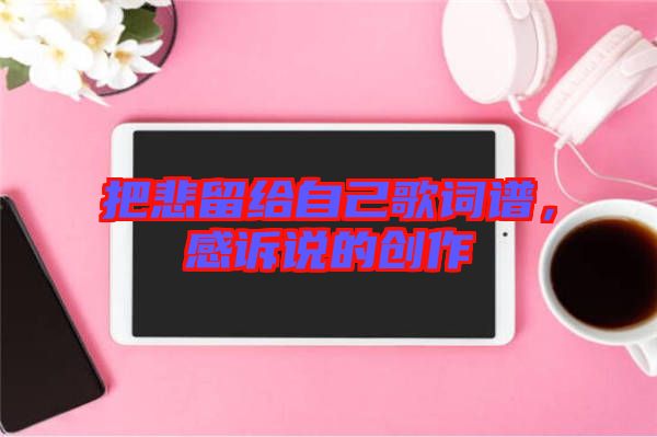 把悲留給自己歌詞譜，感訴說的創(chuàng)作