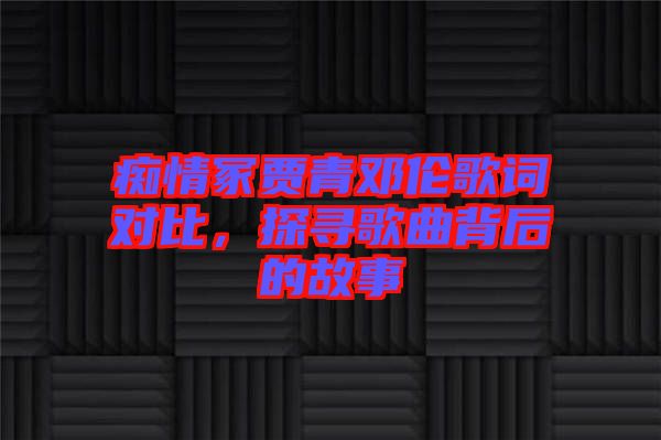 癡情冢賈青鄧倫歌詞對比，探尋歌曲背后的故事