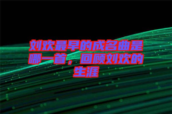 劉歡最早的成名曲是哪一首，回顧劉歡的生涯