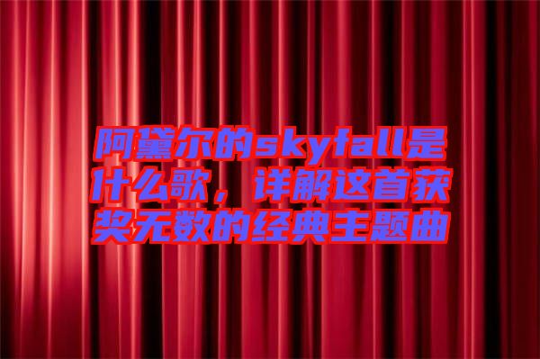 阿黛爾的skyfall是什么歌，詳解這首獲獎(jiǎng)無(wú)數(shù)的經(jīng)典主題曲