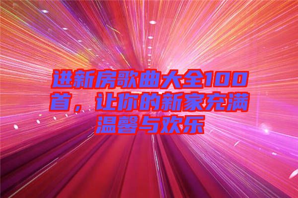 進新房歌曲大全100首，讓你的新家充滿溫馨與歡樂