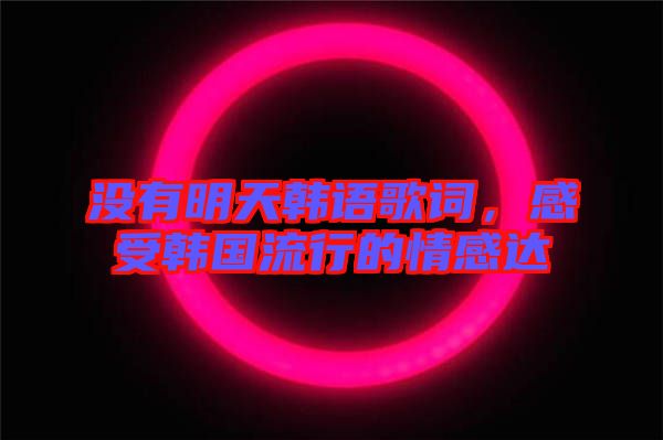沒有明天韓語歌詞，感受韓國流行的情感達
