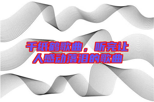 千紙鶴歌曲，聽完讓人感動(dòng)落淚的歌曲