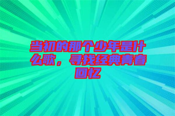 當(dāng)初的那個(gè)少年是什么歌，尋找經(jīng)典青春回憶