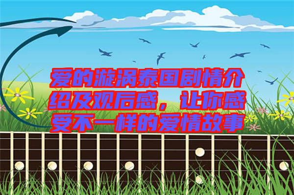 愛的漩渦泰國劇情介紹及觀后感，讓你感受不一樣的愛情故事