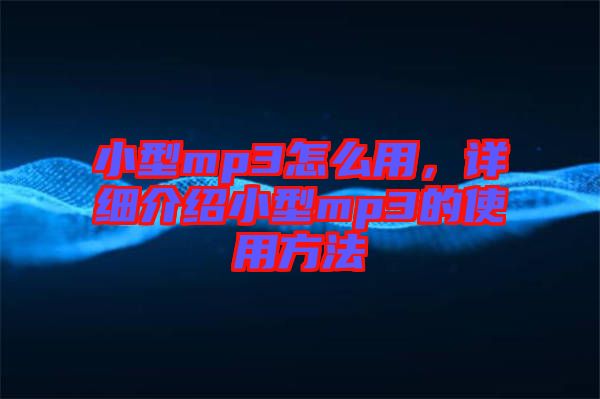 小型mp3怎么用，詳細介紹小型mp3的使用方法