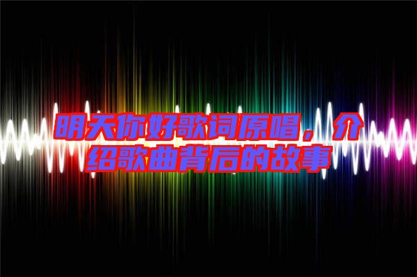 明天你好歌詞原唱，介紹歌曲背后的故事