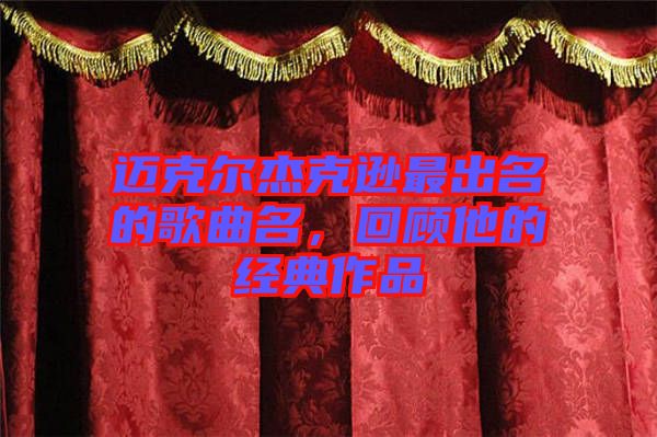 邁克爾杰克遜最出名的歌曲名，回顧他的經(jīng)典作品