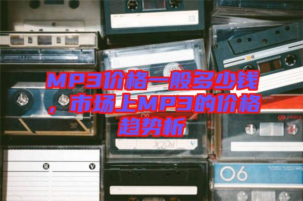 MP3價(jià)格一般多少錢，市場上MP3的價(jià)格趨勢析