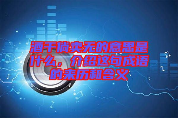 酒干倘賣無的意思是什么，介紹這句成語的來歷和含義