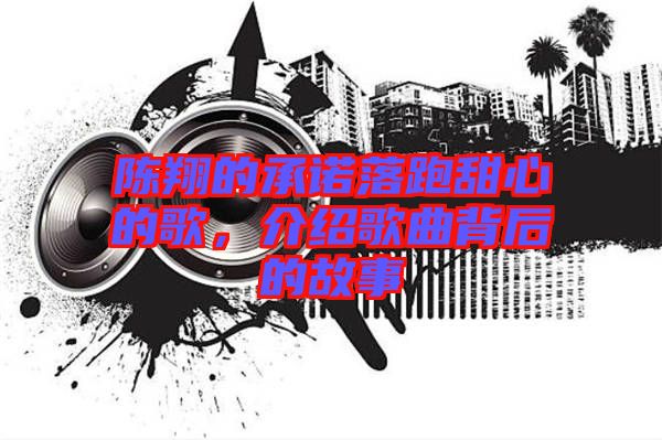 陳翔的承諾落跑甜心的歌，介紹歌曲背后的故事