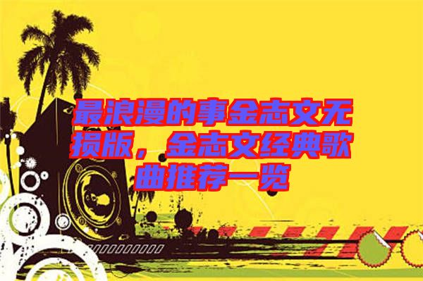 最浪漫的事金志文無(wú)損版，金志文經(jīng)典歌曲推薦一覽