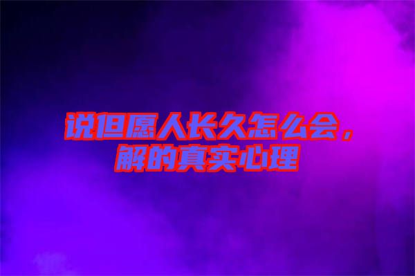 說但愿人長(zhǎng)久怎么會(huì)，解的真實(shí)心理