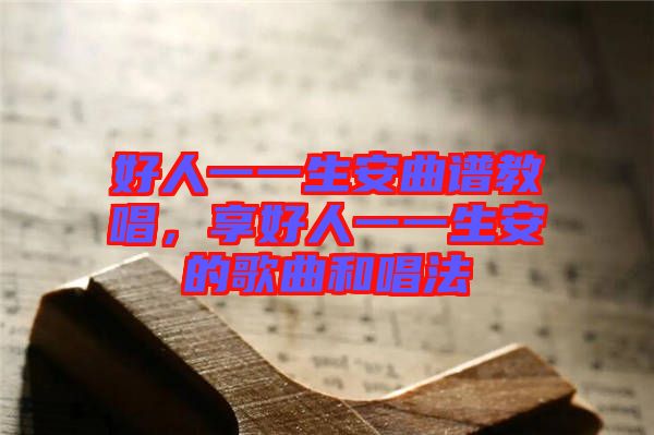 好人一一生安曲譜教唱，享好人一一生安的歌曲和唱法