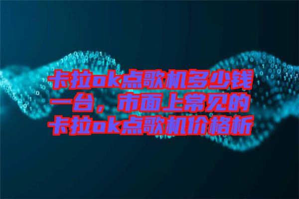 卡拉ok點(diǎn)歌機(jī)多少錢一臺(tái)，市面上常見的卡拉ok點(diǎn)歌機(jī)價(jià)格析