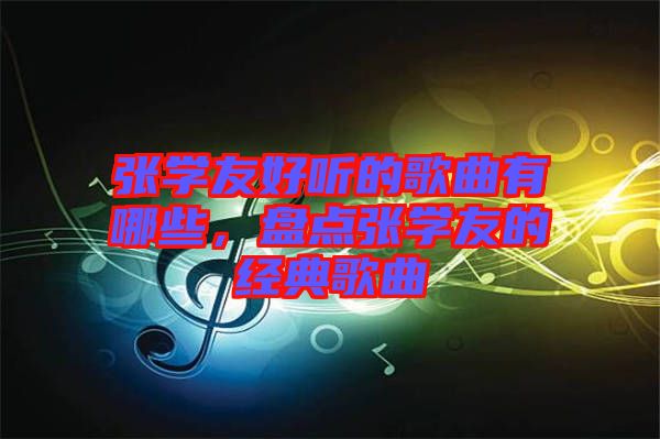 張學(xué)友好聽的歌曲有哪些，盤點(diǎn)張學(xué)友的經(jīng)典歌曲