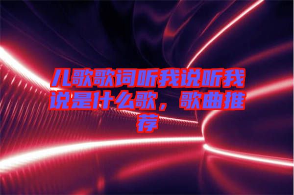 兒歌歌詞聽我說聽我說是什么歌，歌曲推薦