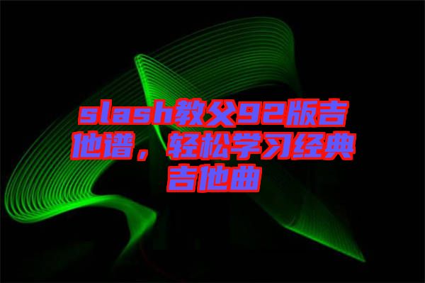 slash教父92版吉他譜，輕松學(xué)習(xí)經(jīng)典吉他曲