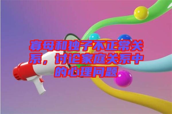 寡母和獨子不正常關(guān)系，討論家庭關(guān)系中的心理問題