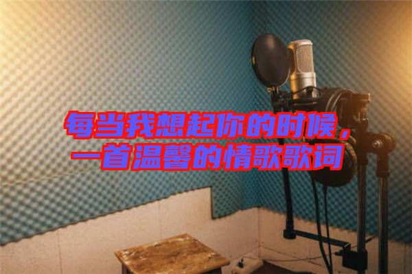 每當(dāng)我想起你的時(shí)候，一首溫馨的情歌歌詞