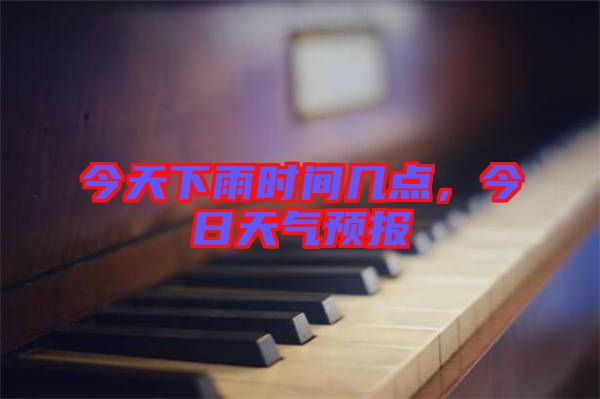 今天下雨時(shí)間幾點(diǎn)，今日天氣預(yù)報(bào)