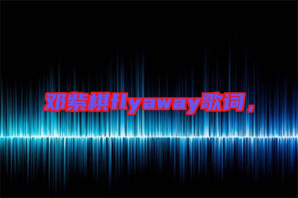 鄧紫棋flyaway歌詞，