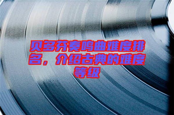 貝多芬奏鳴曲難度排名，介紹古典的難度等級