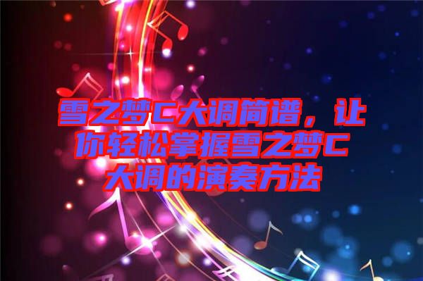 雪之夢(mèng)C大調(diào)簡(jiǎn)譜，讓你輕松掌握雪之夢(mèng)C大調(diào)的演奏方法