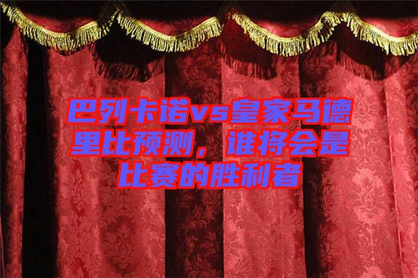 巴列卡諾vs皇家馬德里比預(yù)測(cè)，誰將會(huì)是比賽的勝利者