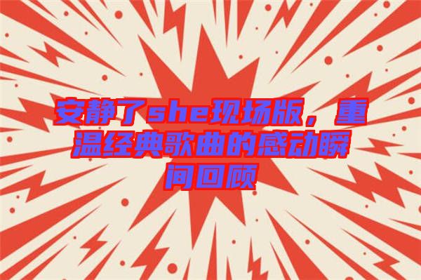 安靜了she現(xiàn)場(chǎng)版，重溫經(jīng)典歌曲的感動(dòng)瞬間回顧