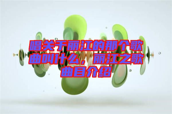 唱關(guān)于麗江的那個歌曲叫什么，麗江之歌曲目介紹