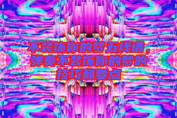 不裝飾你的夢(mèng)五線譜，彈奏不裝飾你的夢(mèng)的技巧和要點(diǎn)