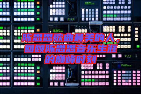 陳思思歌曲最美的人，回顧陳思思音樂生涯的巔峰時(shí)刻