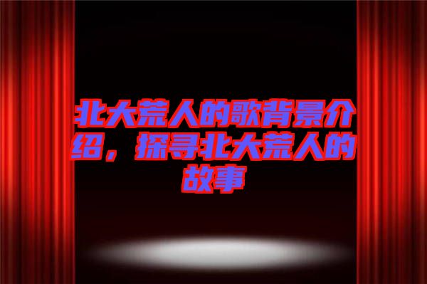 北大荒人的歌背景介紹，探尋北大荒人的故事
