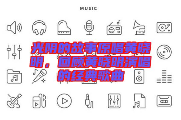 光陰的故事原唱黃曉明，回顧黃曉明演唱的經(jīng)典歌曲